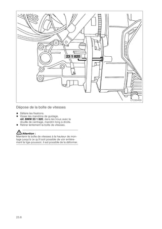 23.8
Dépose de la boîte de vitesses
• Défaire les fixations.
• Visser les mandrins de guidage,
réf. BMW 23 1 820, dans les trous avec la
douille de centrage, mandrin long à droite.
• Retirer lentement la boîte de vitesses.
eAttention :
Maintenir la boîte de vitesses à la hauteur de mon-
tage jusqu'à ce qu'il soit possible de voir entière-
ment la tige-poussoir, il est possible de la déformer.
23 1 820
LT230450
 