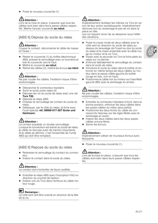 34.21
• Poser le nouveau couvercle (1).
eAttention :
Lors de la mise en place, s’assurer que tous les
câbles sont bien dans leurs passe-câbles respec-
tifs. Mettre l'ancien couvercle au rebut.
[ABS II] Dépose du socle du relais
eAttention :
Couper le contact, déconnecter le câble de masse
et l'isoler !
• Retirer le couvercle (1) du boîtier électronique
ABS, presser le verrouillage avec un tournevis et
tirer le couvercle vers le haut.
• Mettre le couvercle au rebut.
• Retirer les câbles (2), mettre les écrous au rebut.
eAttention :
Ne pas couder les câbles, l'isolation risque d'être
endommagée.
• Débrancher le connecteur bipolaire.
• Sortir le socle porte-relais (4).
• Déposer les vis du socle de relais avec une clé
Torx T20.
• Déposer le relais ABS.
• Chasser le verrouillage de contact du socle du
relais.
• Débloquer, par le côté du relais, la fiche avec
l'outil spécial, réf. 50000-017-507 Grote und
Hartmann.
eAttention :
Le contact possède un double verrouillage.
Lorsque le connecteur est extrait du socle de relais,
le câble ne doit pas subir de traction importante.
Si le câble se déchire, c'est l'ensemble de l'unité
ABS qui doit être remplacé.
[ABS II] Repose du socle du relais
• Redresser le verrouillage du contact du connec-
teur.
• Insérer le contact dans le socle du relais.
eAttention :
Le contact doit s'emboîter de façon audible.
• Emboîter le relais ABS avec l'inscription FAG en
direction du crochet de fixation.
• Insérer une vis Torx dans l'embout du câble mo-
teur rouge.
L Remarque :
Le côté serti doit être orienté en direction de la tête
de la vis.
eAttention :
Impérativement réutiliser les mêmes vis Torx en rai-
son de leur action autobloquante. Impérativement
retrouver lors du resserrage le pas de vis dans la
pièce en tôle.
Les vis risquent sinon de se desserrer sous l'effet
des vibrations.
• Poser la cosse ronde (et deux câbles) avec le
côté serti en direction du socle de relais au-
dessus du taraudage de l'insert au dos du socle
du relais et la visser ensemble avec le câble rou-
ge du moteur et la vis Torx.
• Visser avec la seconde vis Torx la fiche plate du
relais sur ce dernier.
• Enfoncer latéralement le verrouillage du contact
dans le socle de relais.
• Introduire le socle du relais dans le boîtier et en-
foncer en même temps les deux câbles du mo-
teur dans le passe-câble gauche du boîtier
(rouge en bas, noir en haut).
• Positionner le câble noir du moteur sur l'axe fileté
gauche (M5) avec le sertissage en arrière.
eAttention :
Ne pas couder les câbles, l'isolation risque d'être
endommagée.
• Emboîter le connecteur bipolaire à fond, dans la
bonne position, enfoncer les deux câbles dans
les passe-câbles du milieu (plus petits).
• Positionner les deux fiches du câble de con-
nexion/du faisceau sur les tiges filetés avec le
sertissage en avant.
• Insérer les deux câbles dans les deux passe-
câbles encore libres.
• Serrer les écrous.
eAttention :
Impérativement utiliser de nouveaux écrous auto-
bloquants.
• Poser le nouveau couvercle (1).
eAttention :
Lors de la mise en place, s’assurer que tous les
câbles sont bien dans leurs passe-câbles respec-
tifs.
 