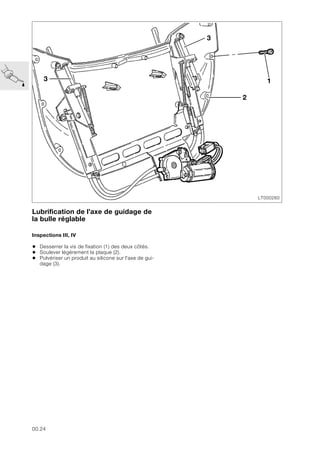 00.24
Lubrification de l’axe de guidage de
la bulle réglable
Inspections III, IV
• Desserrer la vis de fixation (1) des deux côtés.
• Soulever légèrement la plaque (2).
• Pulvériser un produit au silicone sur l'axe de gui-
dage (3).
LT000260
2
1
3
3
 