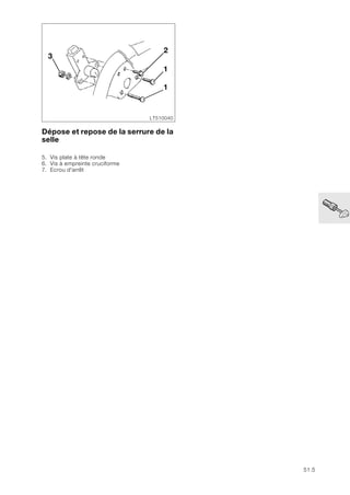 51.5
Dépose et repose de la serrure de la
selle
5. Vis plate à tête ronde
6. Vis à empreinte cruciforme
7. Ecrou d'arrêt
LT510040
2
1
1
3
 