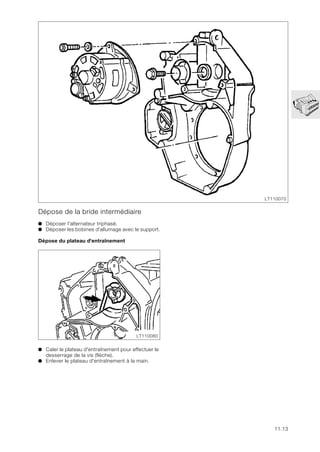 11.13
Dépose de la bride intermédiaire
● Déposer l'alternateur triphasé.
● Déposer les bobines d'allumage avec le support.
Dépose du plateau d'entraînement
● Caler le plateau d'entraînement pour effectuer le
desserrage de la vis (flèche).
● Enlever le plateau d'entraînement à la main.
LT110070
LT110080
 