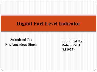 Submitted To:
Mr. Amardeep Singh
Digital Fuel Level Indicator
Submitted By:
Rohan Patel
(k11023)
 