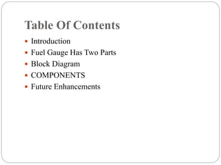 Table Of Contents
 Introduction
 Fuel Gauge Has Two Parts
 Block Diagram
 COMPONENTS
 Future Enhancements
 