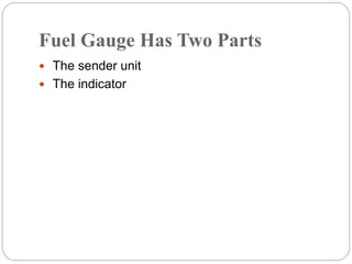 Fuel Gauge Has Two Parts
 The sender unit
 The indicator
 