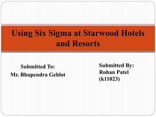 Submitted To:
Mr. Bhupendra Gehlot
Using Six Sigma at Starwood Hotels
and Resorts
Submitted By:
Rohan Patel
(k11023)
 