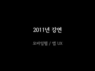 2011년 강연

모바일웹 / 앱 UX
 