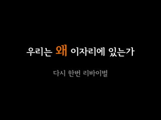 우리   왜 이자리에 있는가
      다시 한번 리바이벌
 