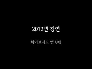 2012년 강연

하이브리드 앱 UX!
 
