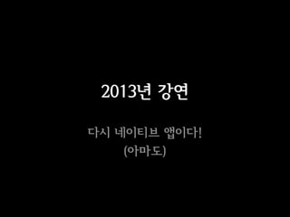 2013년 강연

다시 네이티브 앱이다!
    (아마도)
 