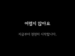 어렵지 않아요

지금부터 천천히 싵니다.
 