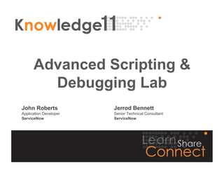Advanced Scripting &
        Debugging Lab
John Roberts            Jerrod Bennett
Application Developer   Senior Technical Consultant
ServiceNow              ServiceNow
 