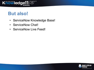 But also!
• ServiceNow Knowledge Base!
• ServiceNow Chat!
• ServiceNow Live Feed!
 
