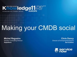Making your CMDB social
Michel Regueiro                            Chris Dancy
Solution Consulting Director   Director of EntrepriseApophenia
Aspediens                                          ServiceNow
 