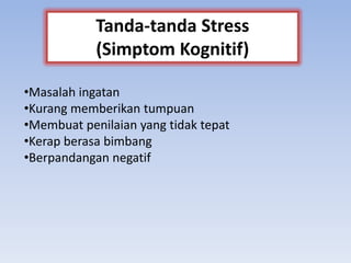 •Masalah ingatan
•Kurang memberikan tumpuan
•Membuat penilaian yang tidak tepat
•Kerap berasa bimbang
•Berpandangan negatif
Tanda-tanda Stress
(Simptom Kognitif)
 