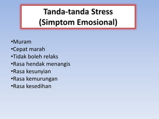 •Muram
•Cepat marah
•Tidak boleh relaks
•Rasa hendak menangis
•Rasa kesunyian
•Rasa kemurungan
•Rasa kesedihan
Tanda-tanda Stress
(Simptom Emosional)
 
