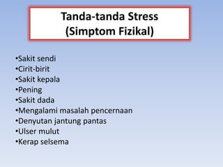 •Sakit sendi
•Cirit-birit
•Sakit kepala
•Pening
•Sakit dada
•Mengalami masalah pencernaan
•Denyutan jantung pantas
•Ulser mulut
•Kerap selsema
Tanda-tanda Stress
(Simptom Fizikal)
 