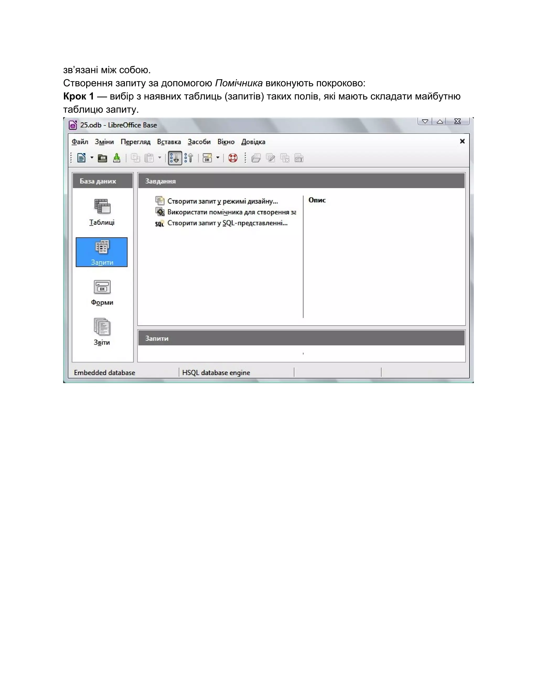 зв’язані між собою. 
Створення запиту за допомогою ​Помічника​ виконують покроково: 
Крок 1​ — вибір з наявних таблиць (запитів) таких полів, які мають складати майбутню 
таблицю запиту. 
 
 