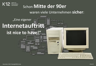 Bewegtbildformate Chart 4
Schon Mitte der 90er
waren viele Unternehmen sicher:
„Eine eigener
Internetauftritt
ist nice to have!“
November 2010
 