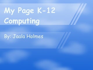 My Page K-12 Computing By: Jaala Holmes 