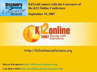 EdTechConnect with the Conveners of the K12 Online Conference September 19, 2007 Darren Kuropatwa ( http://adifference.blogspot.com ) Lani Ritter-Hall ( http:// possibilitiesabound . blogspot .com ) http://k12onlineconference.org 