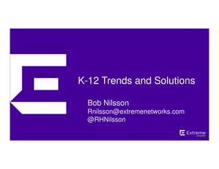 ©2014 Extreme Networks, Inc. All rights reserved. 
K-12 Trends and Solutions 
Bob Nilsson 
Rnilsson@extremenetworks.com 
@RHNilsson 
 