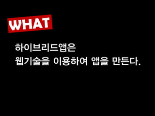 하이브리드앱은
웹기술을 이용하여 앱을 만든다.
 