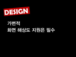 가변적
화면 해상도 지원은 필수
 