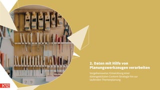 2. Daten mit Hilfe von
Planungswerkzeugen verarbeiten
Vorgehensweise: Entwicklung einer
datengestützten Content-Strategie hin zur
laufenden Themenplanung
 
