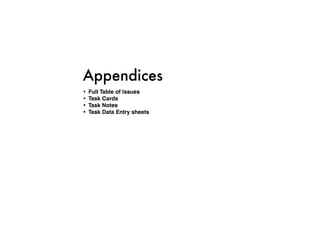 Appendices
•	 Full Table of Issues
•	 Task Cards
•	 Task Notes
•	 Task Data Entry sheets
 