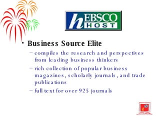 Business Source Elite compiles the research and perspectives from leading business thinkers rich collection of popular business magazines, scholarly journals, and trade publications full text for over 925 journals 