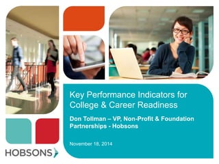 Key Performance Indicators for
College & Career Readiness
November 18, 2014
Don Tollman – VP, Non-Profit & Foundation
Partnerships - Hobsons
 