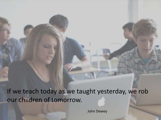 If we teach today as we taught yesterday, we rob
our children of tomorrow.
John Dewey
 