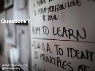 © 2013 Adobe Systems Incorporated. All Rights Reserved. Adobe Confidential.
Closing
28
lafeeney@adobe.com
@lauramfeeney
http://feeneyandwest.wordpress.com/
lafeeney@adobe.com
@lauramfeeney
Questions?
 