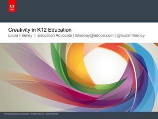 © 2013 Adobe Systems Incorporated. All Rights Reserved. Adobe Confidential.
Laura Feeney | Education Advocate | lafeeney@adobe.com | @lauramfeeney
Creativity in K12 Education
 
