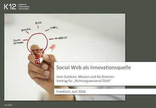 Social Web als Innovationsquelle
Vom Zuhören, Messen und Ko-Kreieren
Vortrag für „Richtungsweisend 2010“
Frankfurt, Juni 2010
Juni 2010
 