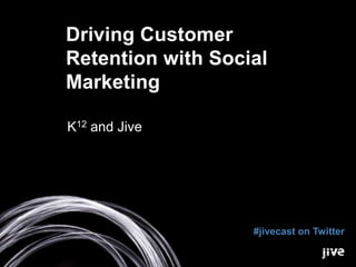 Driving Customer
Retention with Social
Marketing
K12 and Jive

#jivecast on Twitter

 