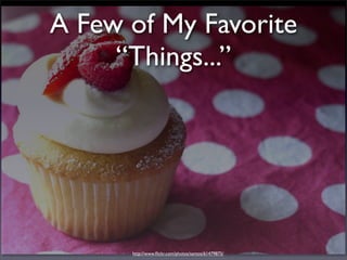 A Few of My Favorite
     “Things...”




      http://www.ﬂickr.com/photos/santos/61479875/
 