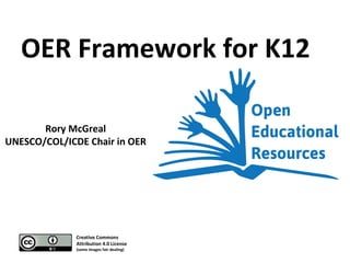 OER Framework for K12
Rory McGreal
UNESCO/COL/ICDE Chair in OER
Creative Commons
Attribution 4.0 License
(some images fair dealing)
 