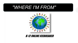 "WHERE I'M FROM"
K-12 ONLINE ICEBREAKER
 