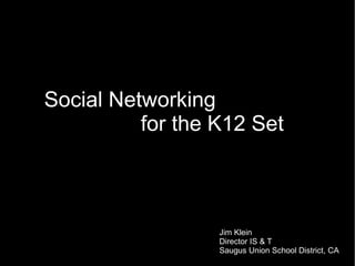 Social Networking
          for the K12 Set



                  Jim Klein
                  Director IS & T
                  Saugus Union School District, CA
 