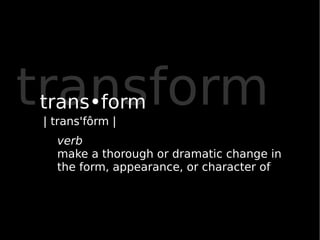 transform
trans•form
| trans'fôrm |
  verb
  make a thorough or dramatic change in
  the form, appearance, or character of
 