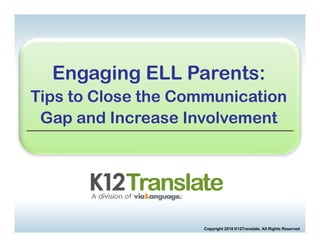Engaging ELL Parents:
Tips to Close the Communication
               Welcome-Leslie




 Gap and Increase Involvement




                                Copyright 2010 K12Translate. All Rights Reserved
 