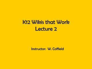K12 Wikis that Work Lecture 2 Instructor:  W. Coffield 