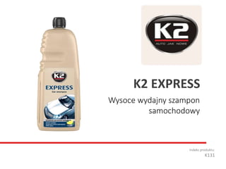 Wysoce wydajny szampon
samochodowy
Indeks produktu:
K131
K2 EXPRESS
 