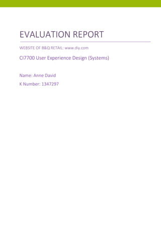 EVALUATION REPORT
WEBSITE OF B&Q RETAIL: www.diy.com
CI7700 User Experience Design (Systems)
Name: Anne David
K Number: 1347297
 