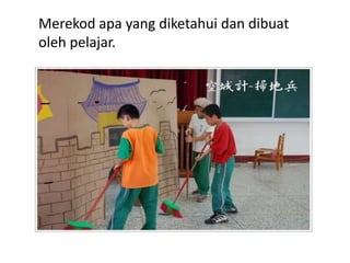 Merekod apa yang diketahui dan dibuat
oleh pelajar.
 
