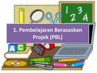 1. Pembelajaran Berasaskan
Projek (PBL)
 