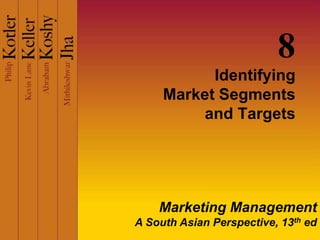 8
           Identifying
     Market Segments
         and Targets




    Marketing Management
A South Asian Perspective, 13th ed
 