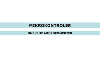 MIKROKONTROLER
ONE CHIP MICROCOMPUTER

 