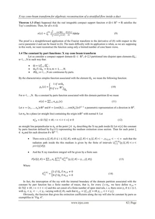 X ray cone-beam transform for algebraic reconstruction of a stratified flow inside a duct

Theorem 1.3 (Tuy) Supposed that the real integrable compact support function 𝜍: Ω ⊂ ℝ3 → ℝ satisfies the
Tuy’s conditions. Then, for all x ∈ Ω.
                                       𝜋
                                 2𝜋 2    cos ⁡ )
                                               (𝜙    𝜕𝐺 (𝜃,𝜆 )
                   𝜍 𝑥 =        0   −𝜋
                                       2𝑖𝜋 𝜉′ 𝑑 𝜆 ,𝜃    𝜕𝜆
                                                                    𝑑𝜙𝑑𝜑                                        (9)
                                       2


The proof is a straightforward application of the Fourier transform to the derivative of (8) with respect to the
curve parameter 𝜆 and can be found in (6). The main difficulty with its application is when, as we are supposing
in this work, we want reconstruct the function using only a limited number of cone beam views.

1.4 The constant by part functions: X ray cone beam transform
         Let us consider a compact support domain Ω ⊂ ℝ 𝑑 ; d=2,3 partitioned into disjoint open elements Ω 𝑛 ;
n=1,...,N in such way that:

                     𝑁
              Ω = ⋃ 𝑛=1 Ω 𝑛 ;
             Ω 𝑛 ⋂ Ω 𝑚 = 0; 𝑛, 𝑚 = 1, … , 𝑁;
             𝜕Ω 𝑛 ; n=1,...,N are continuous by parts.

By the characteristics simples function associated with the element Ω 𝑛 we mean the following function:

                                     1 𝑖𝑓 𝑥𝜖Ω 𝑛
                     𝜒𝑛 𝑥 =                  𝑑                                                                (10)
                                   0 𝑖𝑓 𝑥 𝜖 ℝ Ω
                                                𝑛

For n=1,…,N. By a constant by parts function associated with this domain partition Ω we mean
                                   𝑁
                    𝜍 𝑥 =          𝑛=1     𝜍 𝑛 𝜒 𝑛 (𝑥)                                                        (11)

Let 𝑥 = 𝑥1 , … , 𝑥 𝑑 𝜖ℝ 𝑑 and 𝜃 = cos 𝜃1 , … , cos 𝜃 𝑑                   𝜖𝑆 𝑑 −1 a parametric representation of a direction in ℝ 𝑑 .

Let 𝜋 𝜃 be a plane (or straight line) containing the origin inℝ 𝑑 with normal θ. Let

              𝜋 ⊥,𝜃 = Ω ⋂{𝜉 + 𝑡𝜃, −∞ < 𝑡 < ∞} ≠ 0
                𝜉                                                                                                     (12)

an straight line perpendicular to 𝜋 𝜃 at the point ξ ∈ 𝜋 𝜃 describing the X ray path inside Ω. Let 𝜍(𝑥) the constant
by parts function defined by Eq.(11) representing the medium extinction cross section. Then for each point ξ
∈ 𝜋 𝜃 and for each direction 𝜃 𝜖 ℝ 𝑑 −1 :

            There exist 𝛾 𝑖 𝜉, 𝜃 , 0 ≤ 𝑖 ≤ 𝐼 𝜉, 𝜃 , with 𝛾0 𝜉, 𝜃 < 𝛾1 𝜉, 𝜃 < ⋯ , 𝛾 𝐼                  𝜉 ,𝜃   < ⋯ < ∞ such that the
                                                                                                                 𝐼(𝜉 ,𝜃)
             radiation path inside the this medium is given by the finite of intervals ⋃ 𝑖=1 {𝛾 𝑖 𝜉, 𝜃 < 𝑠 <
              𝛾𝑖+1(𝜉,𝜃)};

            And the X ray transform integral will be given by a finite sum

                                 𝑁             𝐼(𝜉 ,𝜃)     𝜉,𝜃
             𝑃 𝜍   𝜉, 𝜃 =        𝑛=1   𝜍𝑛      𝑖=1       𝛿 𝑛,𝑖 (𝛾 𝑖 𝜉, 𝜃 − 𝛾 𝑖−1 (𝜉, 𝜃))                               (13)

    Where

                         (𝜉,𝜃)         1 𝑖𝑓 Ω 𝑛 ⋂ 𝜋 𝜉 ,𝜃 ≠ 0
                        𝛿 𝑛,𝑖    =                                                                      (14)
                                       0 𝑖𝑓 Ω 𝑛 ⋂ 𝜋 𝜉 ,𝜃 = 0

    In fact, the interception of the ray with the internal boundary of the domain partition associated with the
constant by part function has a finite number of traces, that is, for every 𝜉 𝜖 𝜋 𝜃 , we have define 𝜋 𝜉 ,𝜃 =
Ω ⋂ 𝜉 + 𝑡𝜃, −∞ < 𝑡 < ∞ and this set consit of a finite number of open intervals, i. e, there exist 𝛾 𝑖 , 0 ≤ 𝑖 ≤ 𝐼,
                                                                     𝐼
with 𝛾0 < 𝛾1 < ⋯ , < 𝛾 𝐼 , varying with (𝜉, 𝜃), such that 𝜋 𝜉 ,𝜃 = ⋃ 𝑖=1{𝜉 + 𝑡𝜃, 𝛾 𝑖−1 < 𝑡 < 𝛾 𝑖 }.
    Obviously, the function that gives the extinction coefficients along the ray will also be constant by parts as
exemplifies in “Fig. 4”.

                                                                 www.irjes.com                                                82 | Page
 